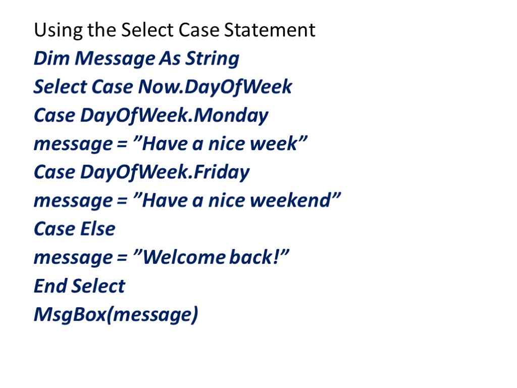 Using the Select Case Statement Dim Message As String Select Case Now.DayOfWeek Case DayOfWeek.Monday
